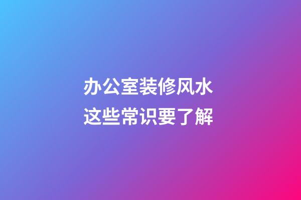 办公室装修风水 这些常识要了解